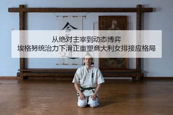 从绝对主宰到动态博弈 埃格努统治力下滑正重塑意大利女排接应格局
