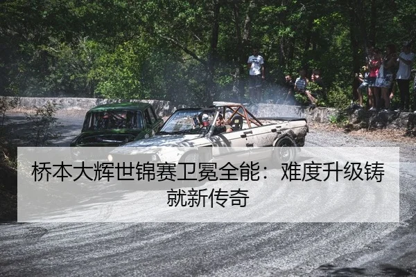 桥本大辉世锦赛卫冕全能：难度升级铸就新传奇